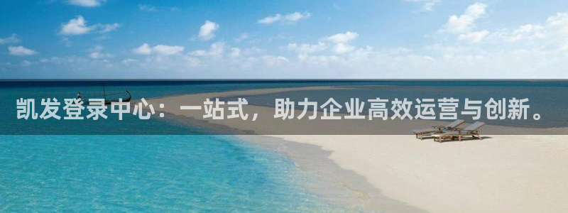 永利皇官网站：凯发登录中心：一站式，助力企业高效运营与创新。