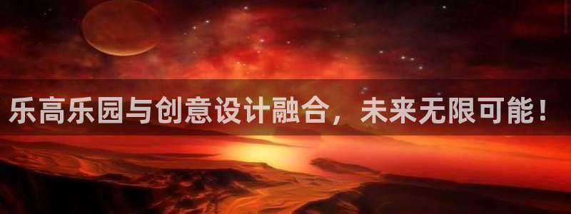 永利皇官：乐高乐园与创意设计融合，未来无限可能！
