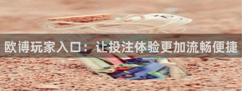 壹号注册入口app下载：欧博玩家入口：让投注体验更加流畅便捷