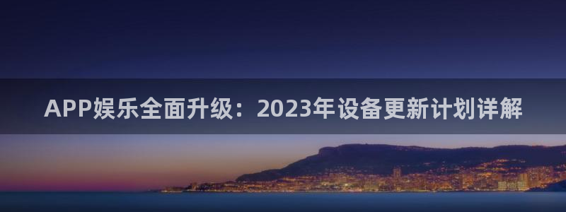 壹号平台app下载安装：APP娱乐全面升级：2023年设备更新计划详解