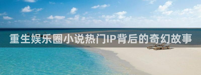 壹号玩家app下载：重生娱乐圈小说热门IP背后的奇幻故事