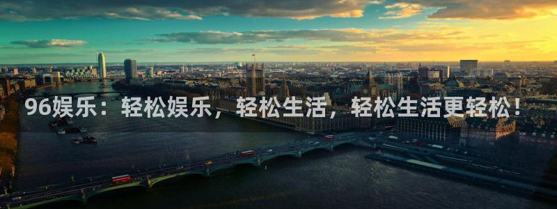 永利皇官：96娱乐：轻松娱乐，轻松生活，轻松生活更轻松！