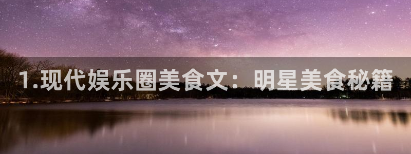 壹号大舞台入口：1.现代娱乐圈美食文：明星美食秘籍