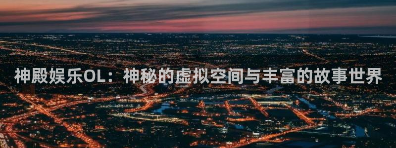 永利皇官app官网下载苹果：神殿娱乐OL：神秘的虚拟空间与丰富的故事世界
