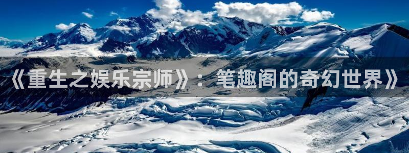 壹号平台娱乐：《重生之娱乐宗师》：笔趣阁的奇幻世界》