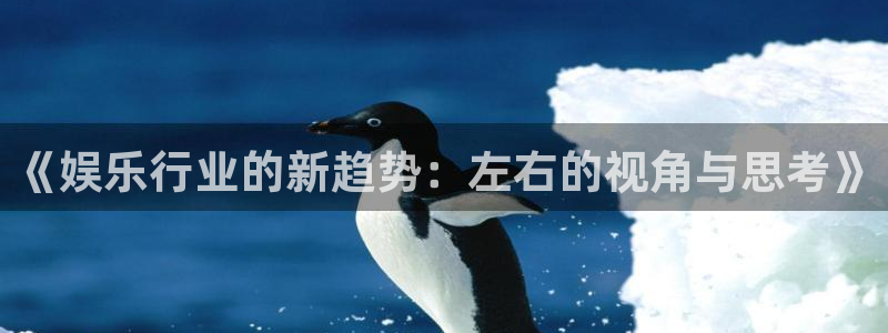永利皇官app官网下载：《娱乐行业的新趋势：左右的视角与思考》