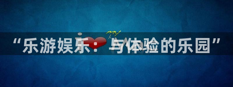 永利皇官app官网下载：“乐游娱乐：与体验的乐园”