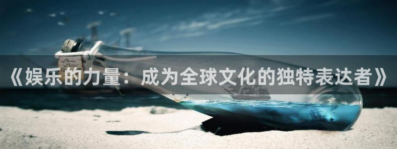 永利皇官官网：《娱乐的力量：成为全球文化的独特表达者》