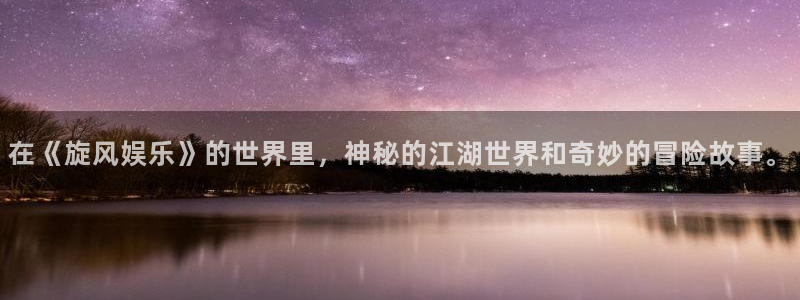 壹号玩家app下载：在《旋风娱乐》的世界里，神秘的江湖世界和奇妙的冒险故事。