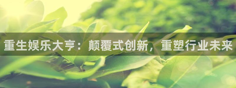 永利皇官官网下载：重生娱乐大亨：颠覆式创新，重塑行业未来