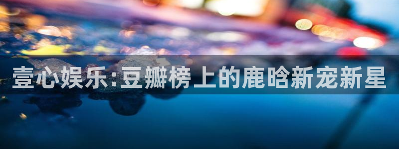 永利皇官app下载安装：壹心娱乐:豆瓣榜上的鹿晗新宠新星