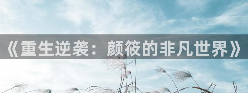 壹号大舞台娱乐传媒：《重生逆袭：颜筱的非凡世界》