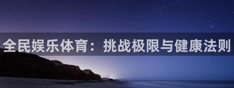 壹号大舞台下载：全民娱乐体育：挑战极限与健康法则